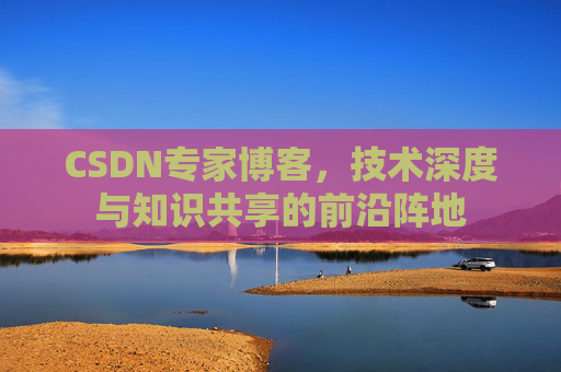 CSDN专家博客，技术深度与知识共享的前沿阵地